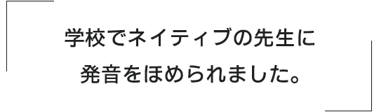 学校でネイティブの先生に発音をほめられました