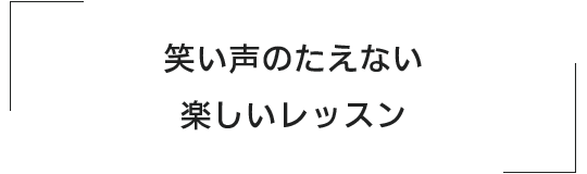 笑い声のたえない楽しいレッスン