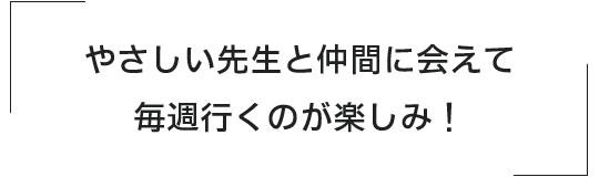 やさしい先生と仲間に会えて、毎週行くのが楽しみ